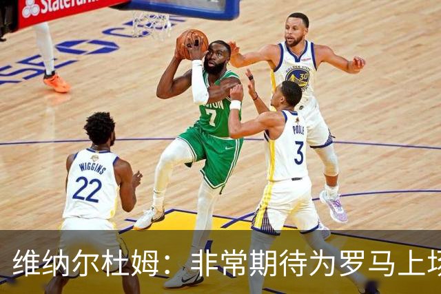 维纳尔杜姆：非常期待为罗马上场 将竭尽全力